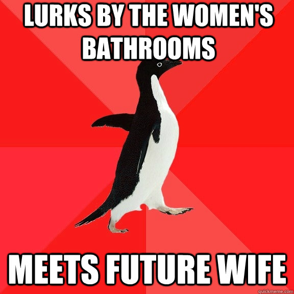 Lurks by the women's bathrooms Meets future wife  Socially Awesome Penguin