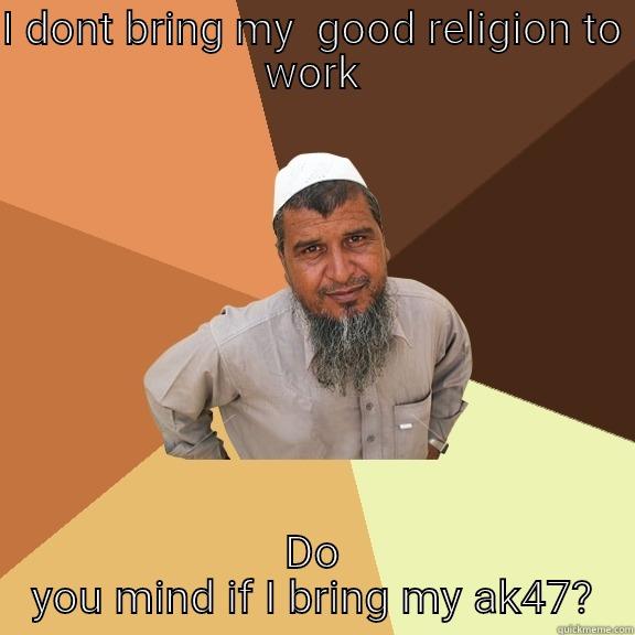 I DONT BRING MY  GOOD RELIGION TO WORK DO YOU MIND IF I BRING MY AK47? Ordinary Muslim Man