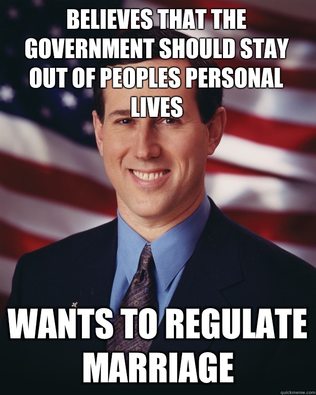 Believes that the government should stay out of peoples personal lives Wants to regulate marriage  Rick Santorum