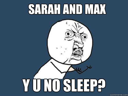 Sarah and Max y u no sleep?  Y U No