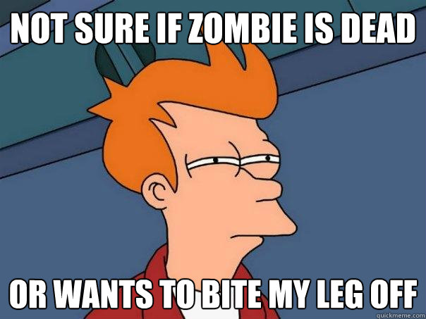 Not sure if zombie is dead Or wants to bite my leg off  Futurama Fry