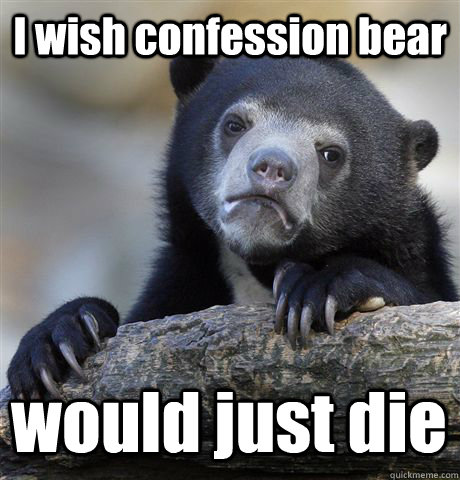 I wish confession bear would just die   Confession Bear