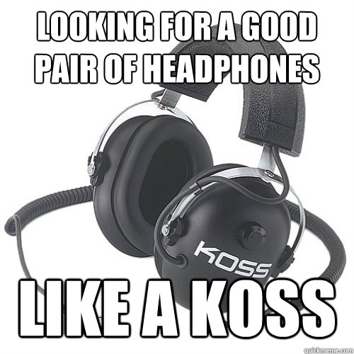 looking for a good pair of headphones like a koss - looking for a good pair of headphones like a koss  Headphones