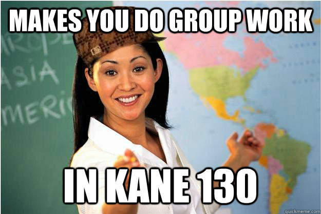 Makes you do group work In Kane 130  Scumbag Teacher