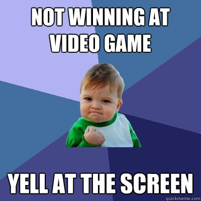 Not winning at video game yell at the screen  Success Kid