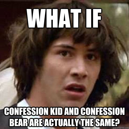 What if Confession Kid and Confession Bear are actually the same?  conspiracy keanu