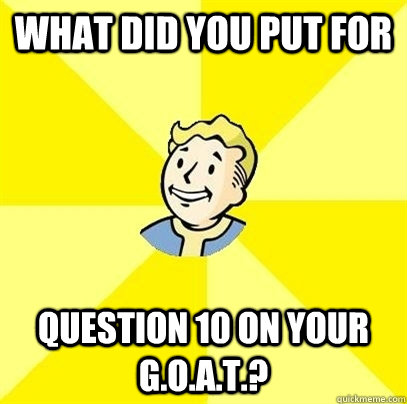 WHAT DID YOU PUT FOR QUESTION 10 ON YOUR G.O.A.T.? - WHAT DID YOU PUT FOR QUESTION 10 ON YOUR G.O.A.T.?  Fallout 3