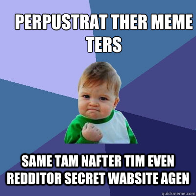 perpustrat ther meme ters same tam nafter tim even redditor secret wabsite agen - perpustrat ther meme ters same tam nafter tim even redditor secret wabsite agen  Success Kid