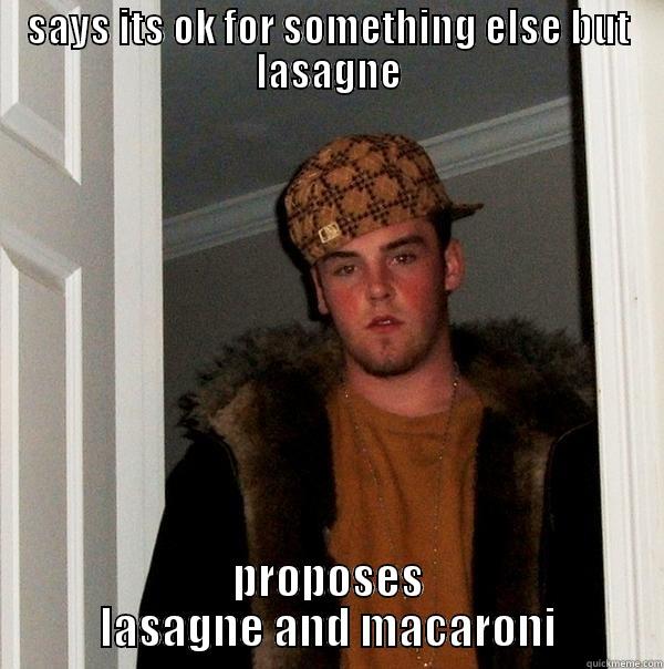 SAYS ITS OK FOR SOMETHING ELSE BUT LASAGNE PROPOSES LASAGNE AND MACARONI Scumbag Steve