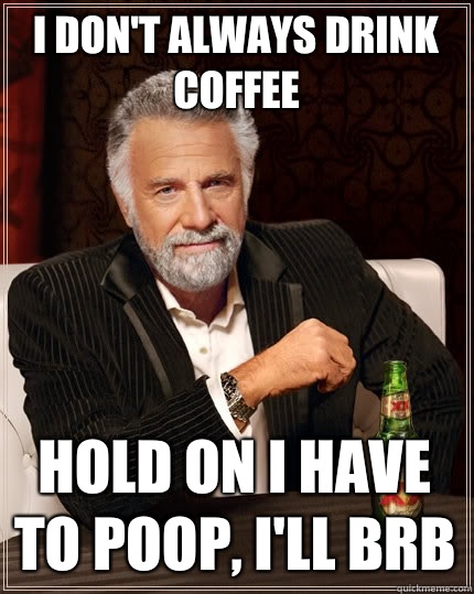 I don't always drink coffee Hold on I have to poop, I'll brb - I don't always drink coffee Hold on I have to poop, I'll brb  The Most Interesting Man In The World