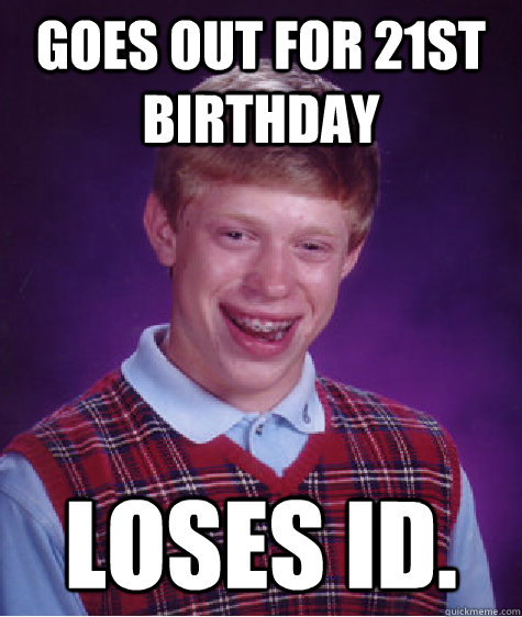 Goes out for 21st birthday Loses ID.  Bad Luck Brian