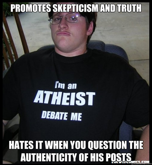 Promotes skepticism and truth hates it when you question the authenticity of his posts  Scumbag Atheist