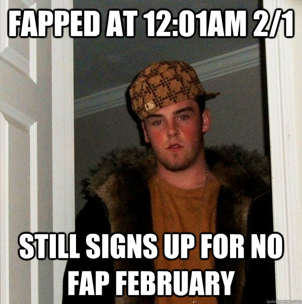 Fapped at 12:01am 2/1 still signs up for no fap february - Fapped at 12:01am 2/1 still signs up for no fap february  Scumbag Steve