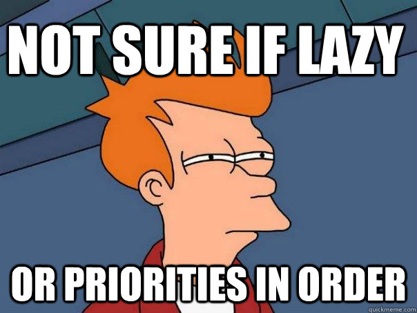 not sure if lazy  or priorities in order  - not sure if lazy  or priorities in order   Futurama Fry