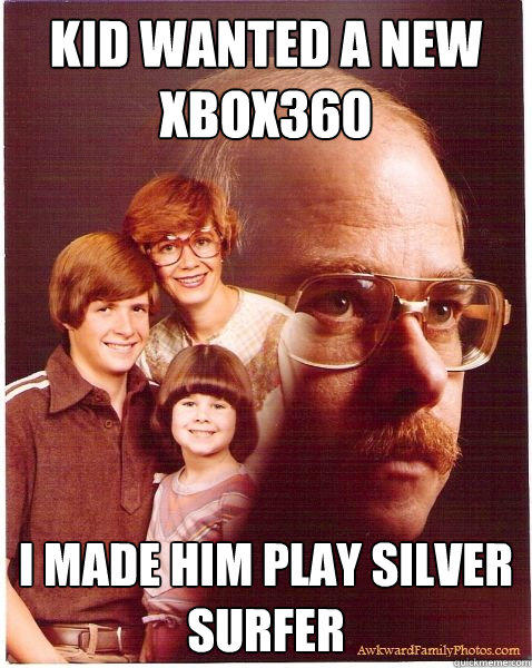 kid wanted a new xbox360 i made him play silver surfer  Vengeance Dad