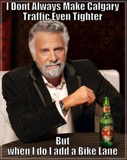 I DONT ALWAYS MAKE CALGARY TRAFFIC EVEN TIGHTER BUT WHEN I DO I ADD A BIKE LANE The Most Interesting Man In The World