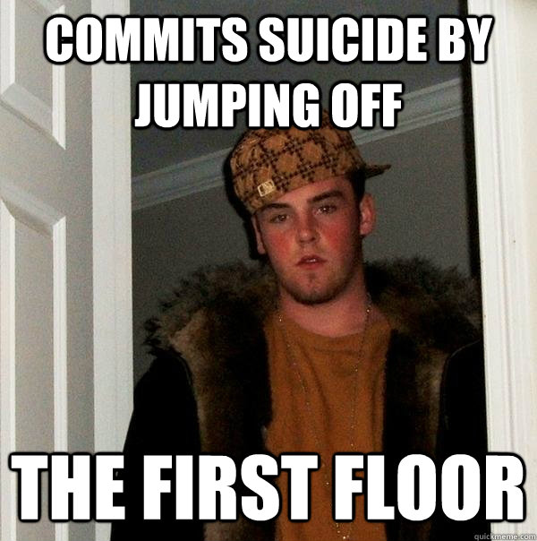 Commits Suicide By Jumping OFF The First Floor  Scumbag Steve