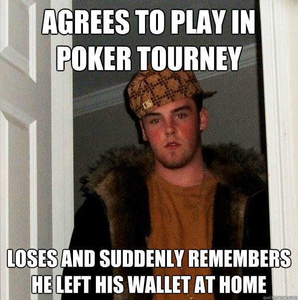 Agrees to play in poker tourney Loses and suddenly remembers he left his wallet at home  Scumbag Steve