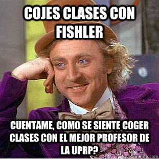 Cojes Clases Con Fishler Cuentame, Como Se Siente Coger Clases Con El Mejor Profesor De La UPRP?  Condescending Wonka