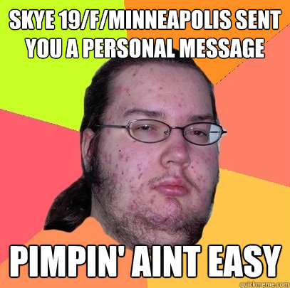 Skye 19/f/minneapolis sent you a personal message pimpin' aint easy  Butthurt Dweller