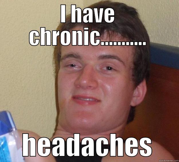 I HAVE CHRONIC........... HEADACHES 10 Guy