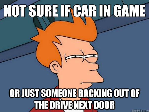 not sure if car in game or just someone backing out of the drive next door  Futurama Fry