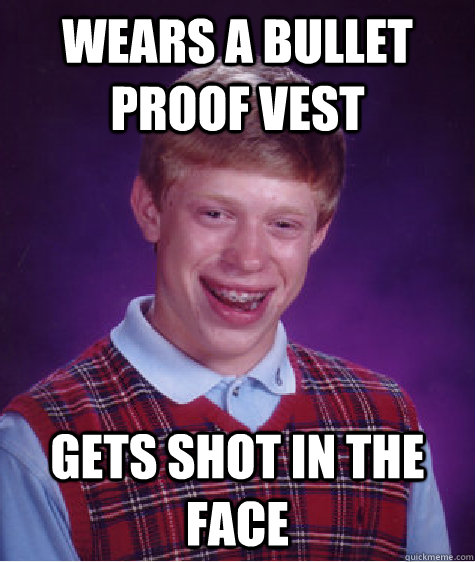 Wears a bullet proof vest gets shot in the face  Bad Luck Brian