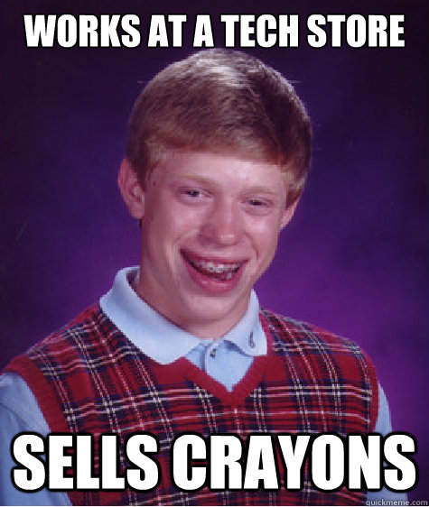 Works at a tech store sells crayons  Bad Luck Brian