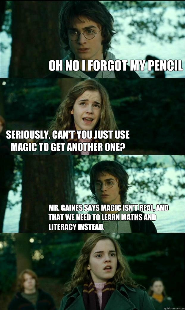 Oh no I forgot my pencil Seriously, can't you just use magic to get another one? Mr. Gaines says magic isn't real, and that we need to learn maths and literacy instead.  Horny Harry