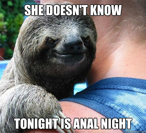 she doesn't know tonight is anal night  Suspiciously Evil Sloth