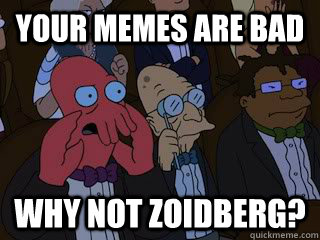 Your memes are bad Why not zoidberg? - Your memes are bad Why not zoidberg?  Bad Zoidberg