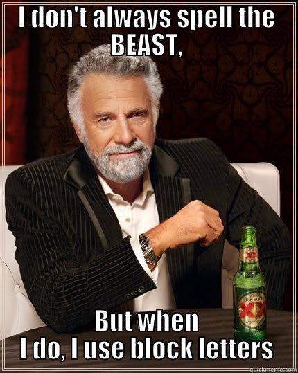 I DON'T ALWAYS SPELL THE BEAST, BUT WHEN I DO, I USE BLOCK LETTERS The Most Interesting Man In The World