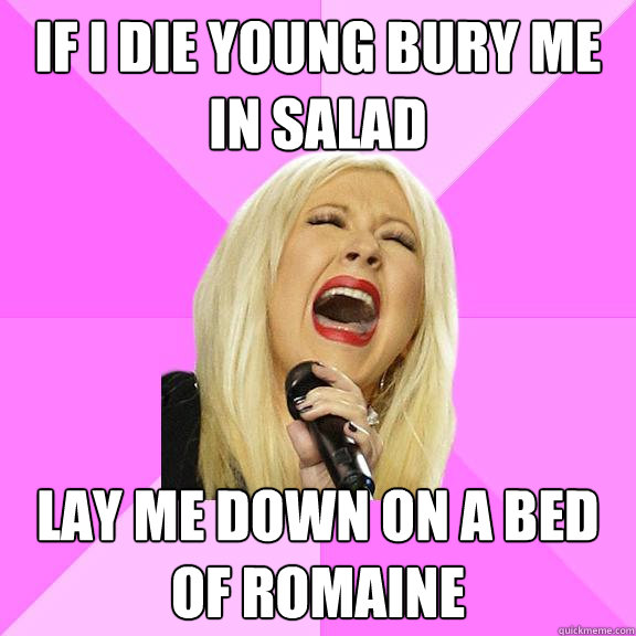 If i die young bury me in salad lay me down on a bed of romaine  Wrong Lyrics Christina