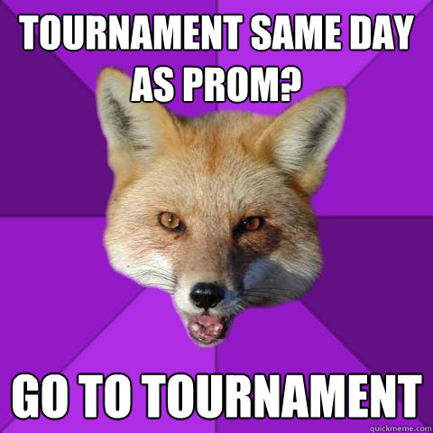 tournament same day as prom? go to tournament  Forensics Fox