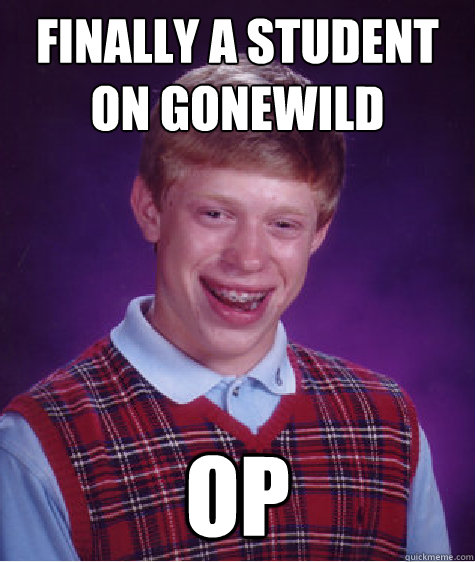 Finally a student on gonewild op - Finally a student on gonewild op  Bad Luck Brian