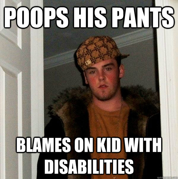 Poops his pants Blames on kid with disabilities  Scumbag Steve