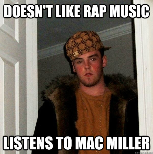 Doesn't like rap music Listens to mac miller - Doesn't like rap music Listens to mac miller  Scumbag Steve