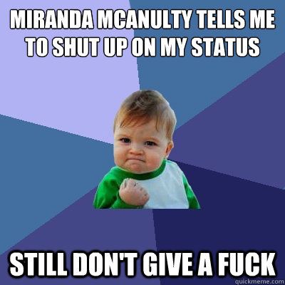 Miranda McAnulty tells me to shut up on my status Still don't give a fuck - Miranda McAnulty tells me to shut up on my status Still don't give a fuck  Success Kid