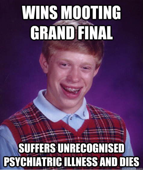 WINS MOOTING GRAND FINAL SUFFERS UNRECOGNISED PSYCHIATRIC ILLNESS AND DIES  Bad Luck Brian