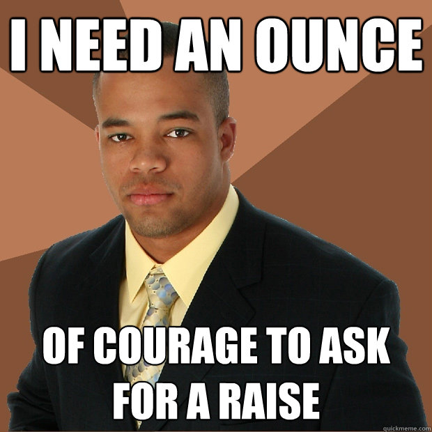 i need an ounce of courage to ask for a raise  Successful Black Man