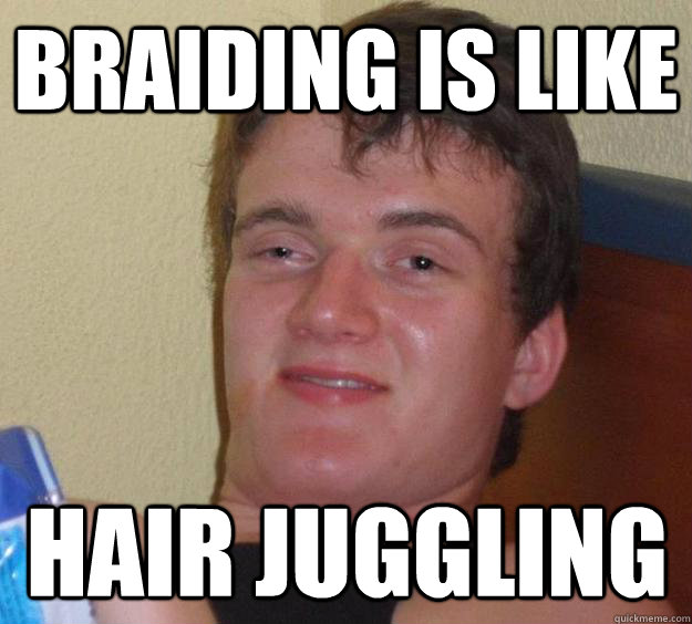 Braiding is like hair juggling - Braiding is like hair juggling  10 Guy