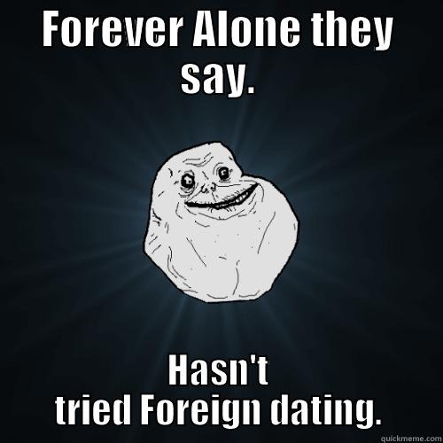 FOREVER ALONE THEY SAY. HASN'T TRIED FOREIGN DATING. Forever Alone