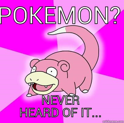 POKEMON? NEVER HEARD OF IT... Slowpoke