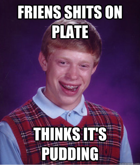 friens Shits On PLate thinks it's pudding  Bad Luck Brian