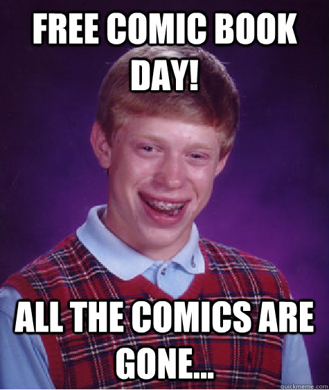 Free Comic Book Day! All the comics are gone... - Free Comic Book Day! All the comics are gone...  Bad Luck Brian