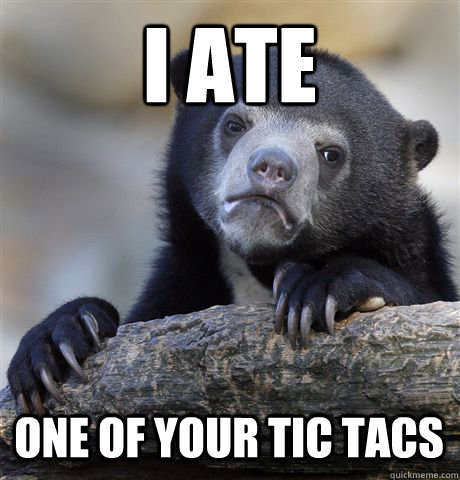 I ate  One of your tic tacs - I ate  One of your tic tacs  Confession Bear