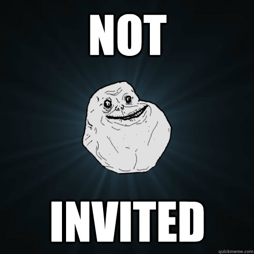 not invited - not invited  Forever Alone