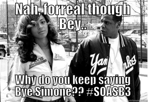 fORREAL bEY! - NAH, FORREAL THOUGH BEY.. WHY DO YOU KEEP SAYING BYE SIMONE?? #SOASB3 Misc