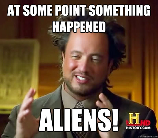 at some point something happened aliens! - at some point something happened aliens!  Ancient Aliens