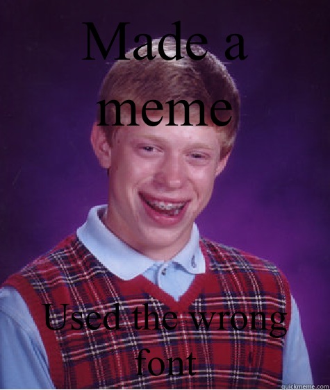 Made a meme Used the wrong font  - Made a meme Used the wrong font   Bad Luck Brian